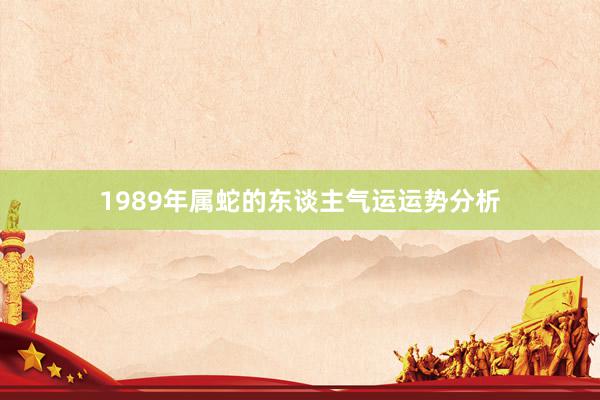 1989年属蛇的东谈主气运运势分析